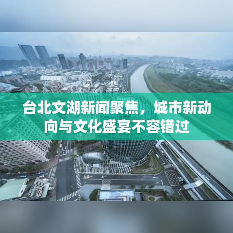 臺(tái)北文湖新聞聚焦，城市新動(dòng)向與文化盛宴不容錯(cuò)過(guò)