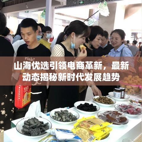 山海優(yōu)選引領(lǐng)電商革新，最新動態(tài)揭秘新時代發(fā)展趨勢
