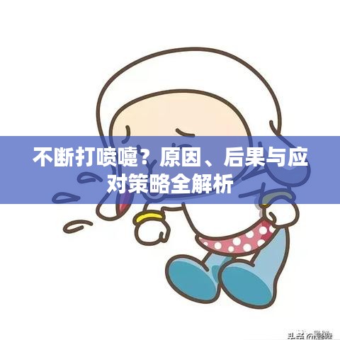 不斷打噴嚏？原因、后果與應(yīng)對策略全解析