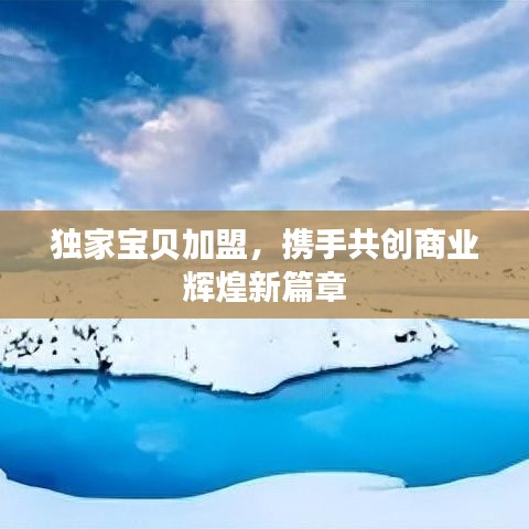 獨家寶貝加盟，攜手共創(chuàng)商業(yè)輝煌新篇章