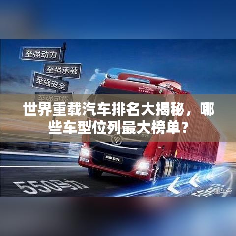 世界重載汽車排名大揭秘，哪些車型位列最大榜單？