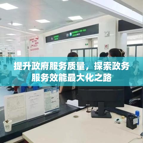 提升政府服務(wù)質(zhì)量，探索政務(wù)服務(wù)效能最大化之路