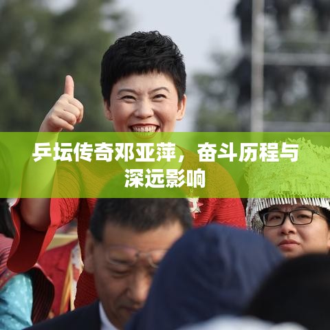 乒壇傳奇鄧亞萍，奮斗歷程與深遠影響
