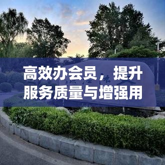 高效辦會員，提升服務(wù)質(zhì)量與增強用戶體驗的秘籍