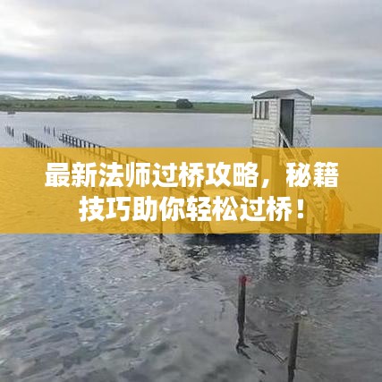 最新法師過橋攻略，秘籍技巧助你輕松過橋！