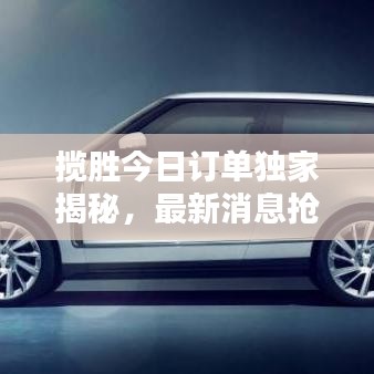 攬勝今日訂單獨家揭秘，最新消息搶先看！