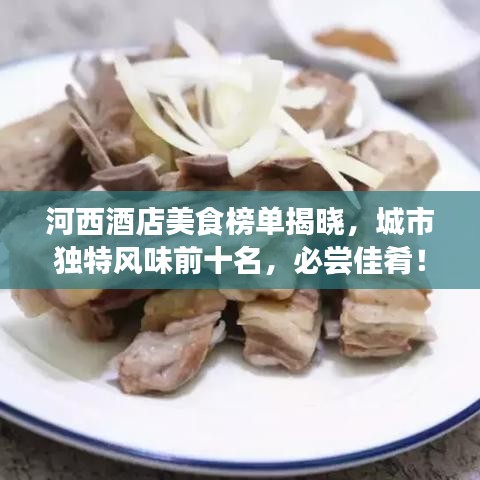 河西酒店美食榜單揭曉，城市獨特風味前十名，必嘗佳肴！