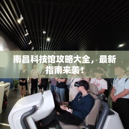 南昌科技館攻略大全，最新指南來襲！