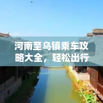 河南至烏鎮(zhèn)乘車攻略大全，輕松出行，一步到烏！