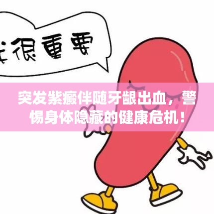 突發(fā)紫癜伴隨牙齦出血，警惕身體隱藏的健康危機(jī)！