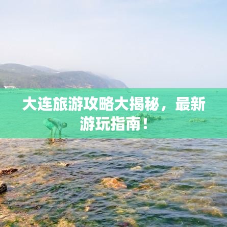 大連旅游攻略大揭秘，最新游玩指南！