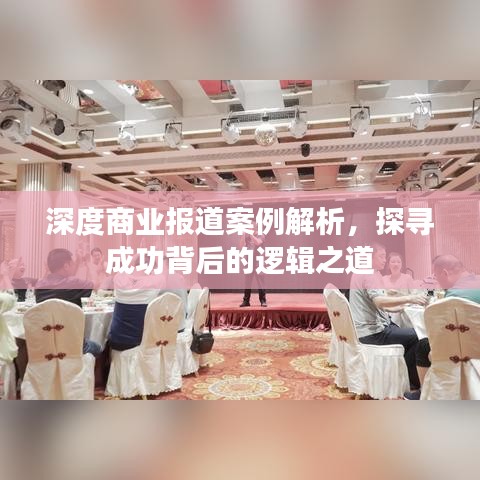 深度商業(yè)報(bào)道案例解析，探尋成功背后的邏輯之道