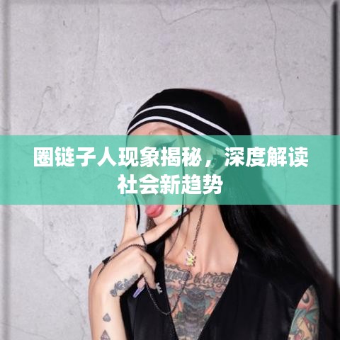 圈鏈子人現(xiàn)象揭秘，深度解讀社會(huì)新趨勢(shì)
