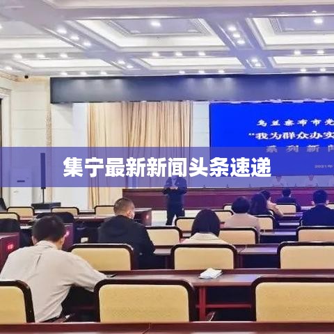 集寧最新新聞?lì)^條速遞