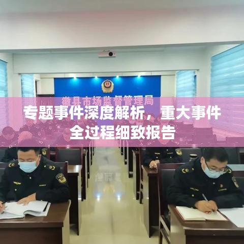 專題事件深度解析，重大事件全過(guò)程細(xì)致報(bào)告