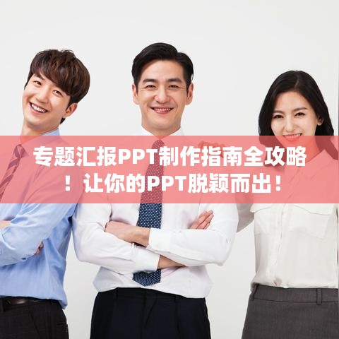 專題匯報(bào)PPT制作指南全攻略！讓你的PPT脫穎而出！