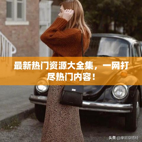 最新熱門資源大全集，一網(wǎng)打盡熱門內容！