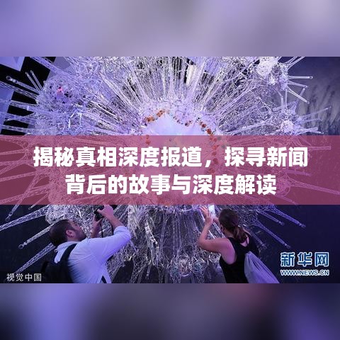 揭秘真相深度報道，探尋新聞背后的故事與深度解讀