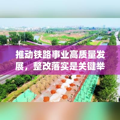 推動(dòng)鐵路事業(yè)高質(zhì)量發(fā)展，整改落實(shí)是關(guān)鍵舉措