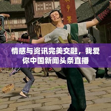 情感與資訊完美交融，我愛你中國新聞頭條直播