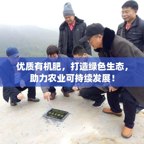 優(yōu)質(zhì)有機(jī)肥，打造綠色生態(tài)，助力農(nóng)業(yè)可持續(xù)發(fā)展！