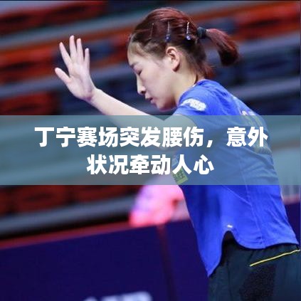 丁寧賽場突發(fā)腰傷，意外狀況牽動人心