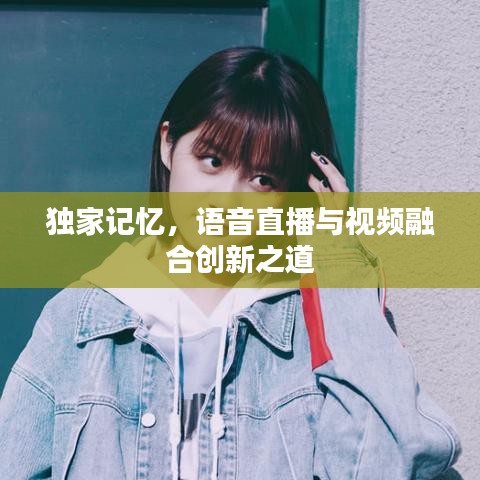 獨(dú)家記憶，語音直播與視頻融合創(chuàng)新之道