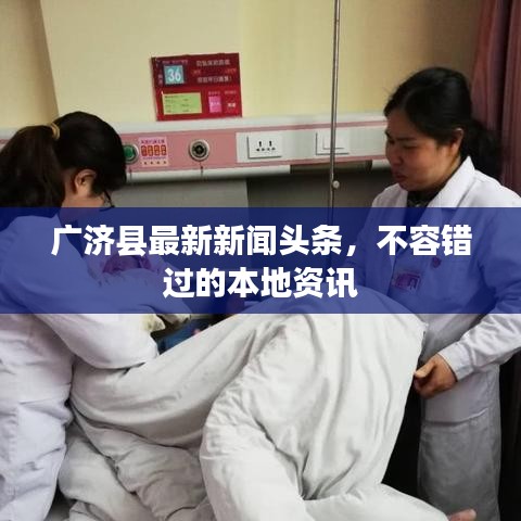 廣濟縣最新新聞頭條，不容錯過的本地資訊