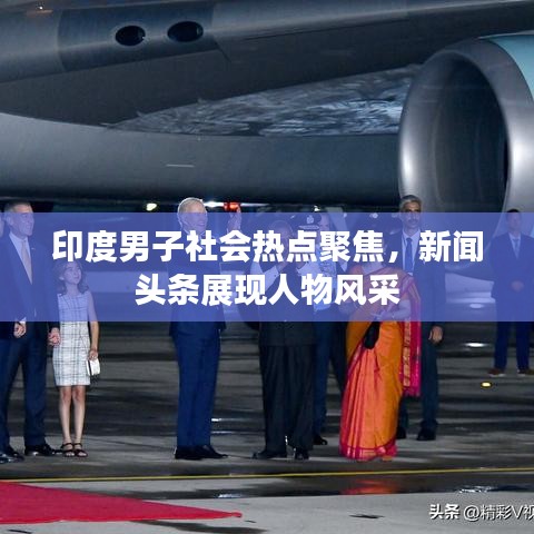 印度男子社會熱點聚焦，新聞頭條展現(xiàn)人物風(fēng)采