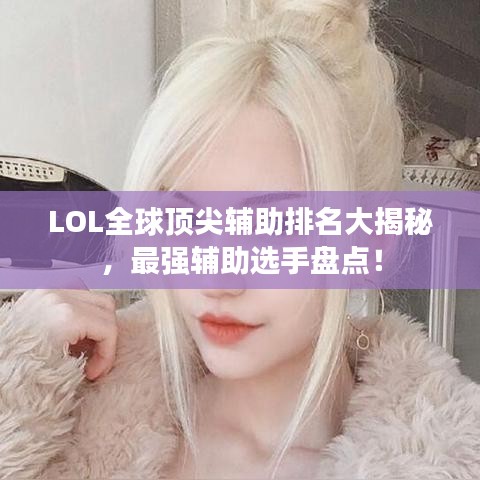 LOL全球頂尖輔助排名大揭秘，最強輔助選手盤點！
