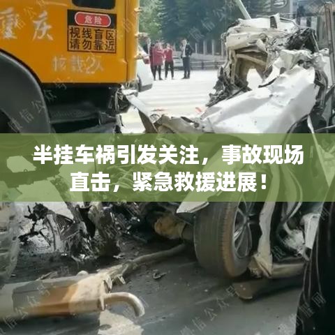 半掛車禍引發(fā)關(guān)注，事故現(xiàn)場直擊，緊急救援進(jìn)展！