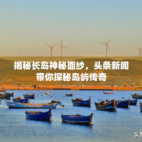 揭秘長島神秘面紗，頭條新聞帶你探秘島嶼傳奇