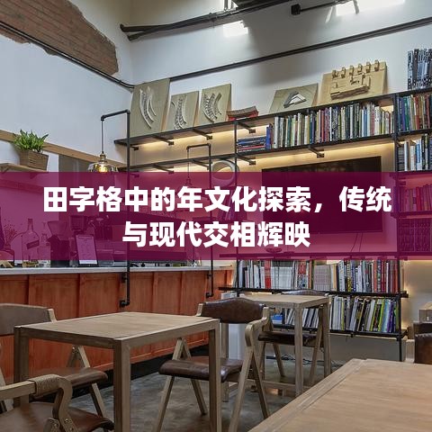 田字格中的年文化探索，傳統(tǒng)與現(xiàn)代交相輝映