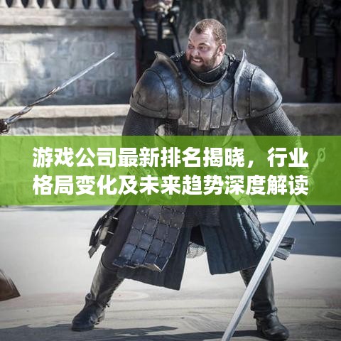 游戲公司最新排名揭曉，行業(yè)格局變化及未來(lái)趨勢(shì)深度解讀