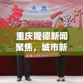 重慶隆德新聞聚焦，城市新動向與發(fā)展亮點揭秘