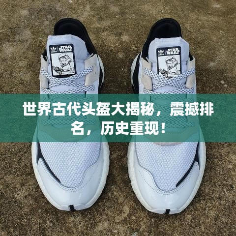 世界古代頭盔大揭秘，震撼排名，歷史重現(xiàn)！