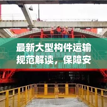 最新大型構(gòu)件運輸規(guī)范解讀，保障安全與效率的關(guān)鍵要素