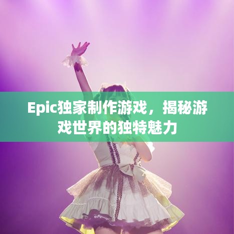 Epic獨家制作游戲，揭秘游戲世界的獨特魅力