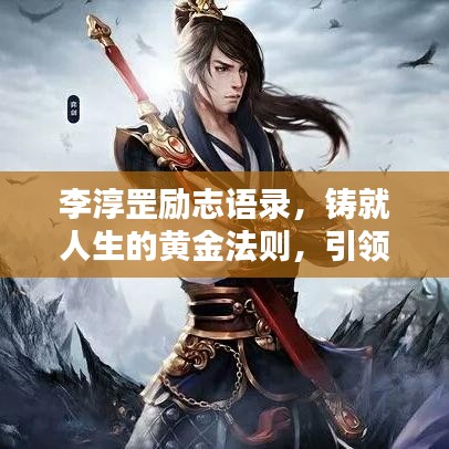 李淳罡勵志語錄，鑄就人生的黃金法則，引領(lǐng)你走向輝煌！