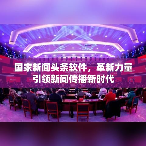 國家新聞頭條軟件，革新力量引領(lǐng)新聞傳播新時代