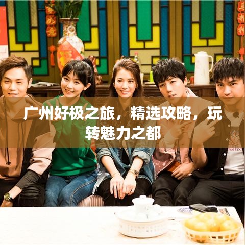 廣州好極之旅，精選攻略，玩轉(zhuǎn)魅力之都