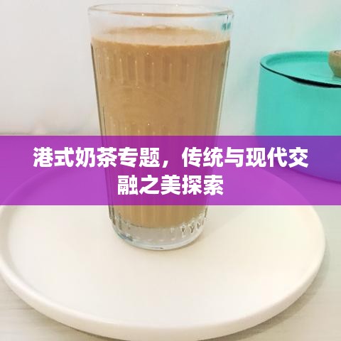 港式奶茶專題，傳統(tǒng)與現(xiàn)代交融之美探索