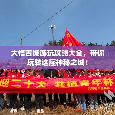 大悟古城游玩攻略大全，帶你玩轉(zhuǎn)這座神秘之城！