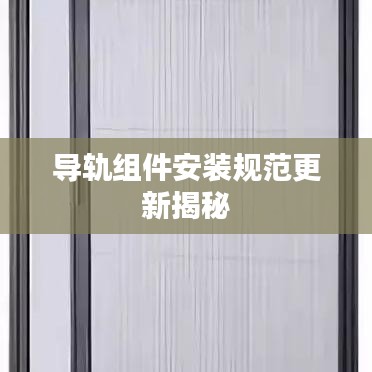 導軌組件安裝規(guī)范更新揭秘