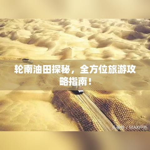 輪南油田探秘，全方位旅游攻略指南！