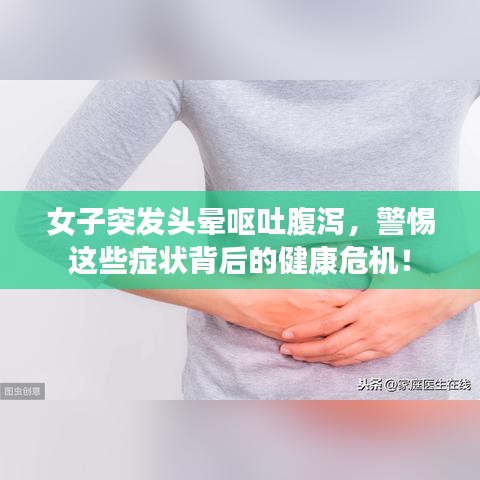 女子突發(fā)頭暈嘔吐腹瀉，警惕這些癥狀背后的健康危機(jī)！