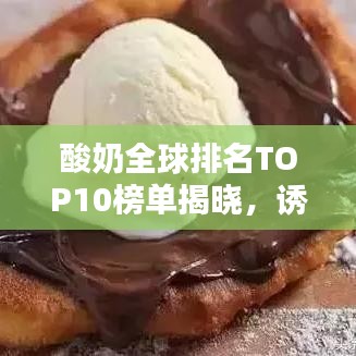 酸奶全球排名TOP10榜單揭曉，誘人風(fēng)采與圖片大放送！
