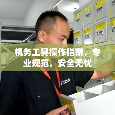 機(jī)務(wù)工具操作指南，專業(yè)規(guī)范，安全無憂