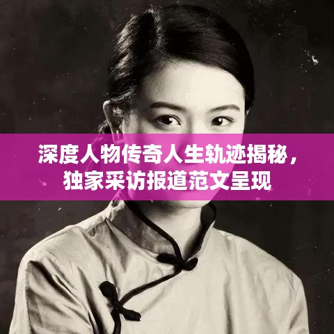 深度人物傳奇人生軌跡揭秘，獨家采訪報道范文呈現(xiàn)