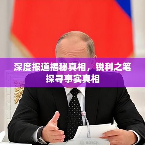 深度報道揭秘真相，銳利之筆探尋事實真相
